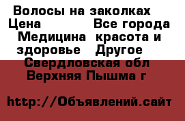 Волосы на заколках! › Цена ­ 3 500 - Все города Медицина, красота и здоровье » Другое   . Свердловская обл.,Верхняя Пышма г.